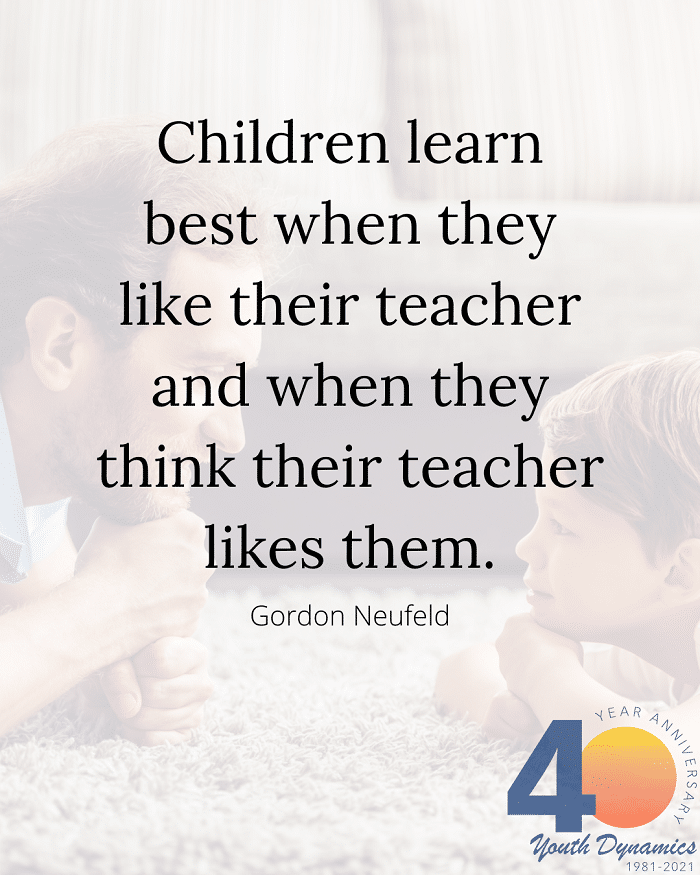 Quote 2 Kids learn best when they like their teacher and when they think their teacher likes them. Gordon Neufeld - Connection's Key! 14 Quotes for Raising Strong Kids