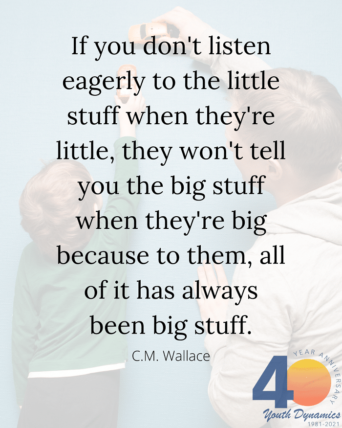 Quote 3- If you don't listen eagerly to the little stuff when they're little, they won't tell you the big stuff when they're big