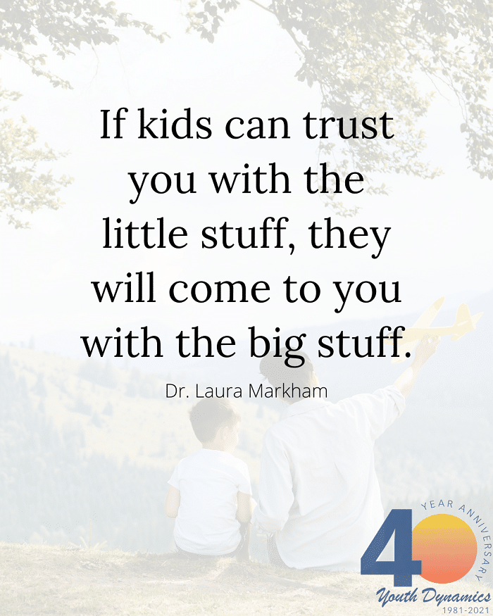 Quote 5- If kids can trust you with the little stuff, they will come to you with the big stuff. - Dr. Laura Markham