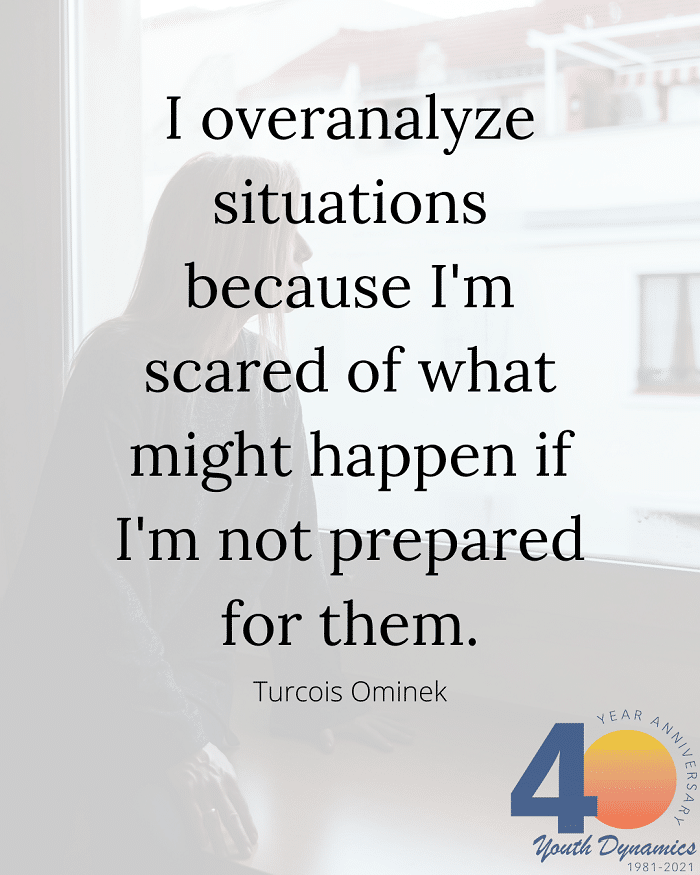 Quote 7- I overanalyze situations because I'm scared of what might happen if I'm not prepared