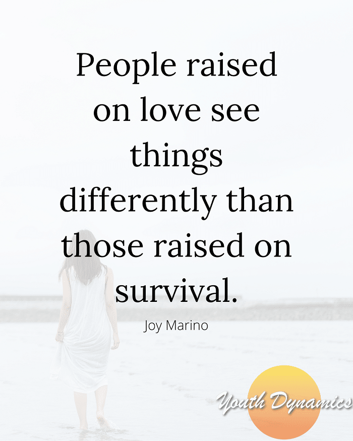 Quote 9- People raised on love see things differently than those raised on survival.