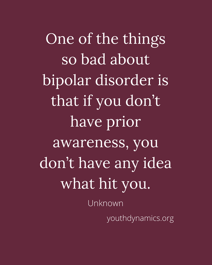 Quote 1- One of the things so bad about bipolar disorder is that if you don’t have prior awareness