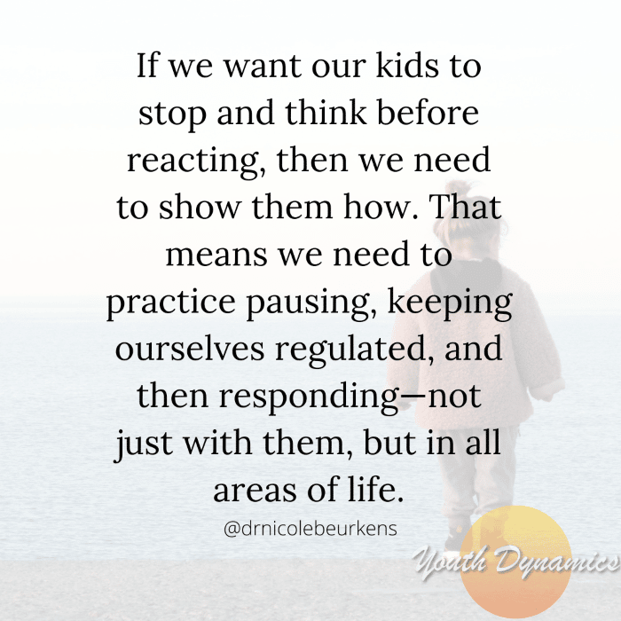 Quote 12 If we want our kids to stop and think before reacting then we need to show them how.  - 14 Quotes on Parenting When Triggered